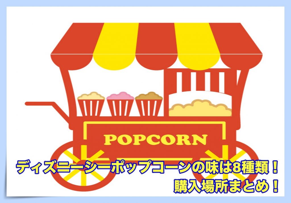 ディズニーシーポップコーンの味の種類と購入場所まとめ ディズニー裏マニア