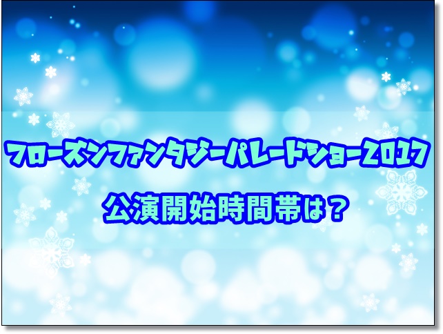 フローズンファンタジーパレードショー2017公演開始時間帯は？