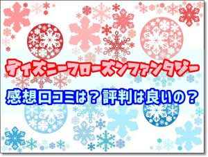 ディズニーフローズンファンタジー　感想　口コミ　評判
