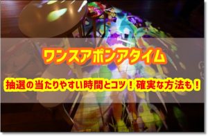 ワンスアポンアタイム　抽選　当たりやすい　コツ