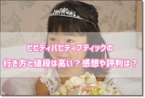 ビビディバビディブティック　行き方　値段　感想