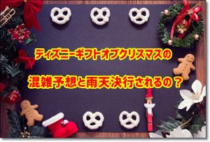 ディズニーギフトオブクリスマス　混雑予想　雨天
