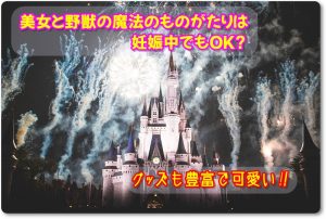 美女と野獣の魔法のものがたりは妊娠中でもOK？グッズも豊富で可愛い！