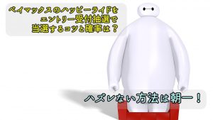 ベイマックスのハッピーライドをエントリー受付抽選で当選するコツと確率は？ハズレない方法は朝一！