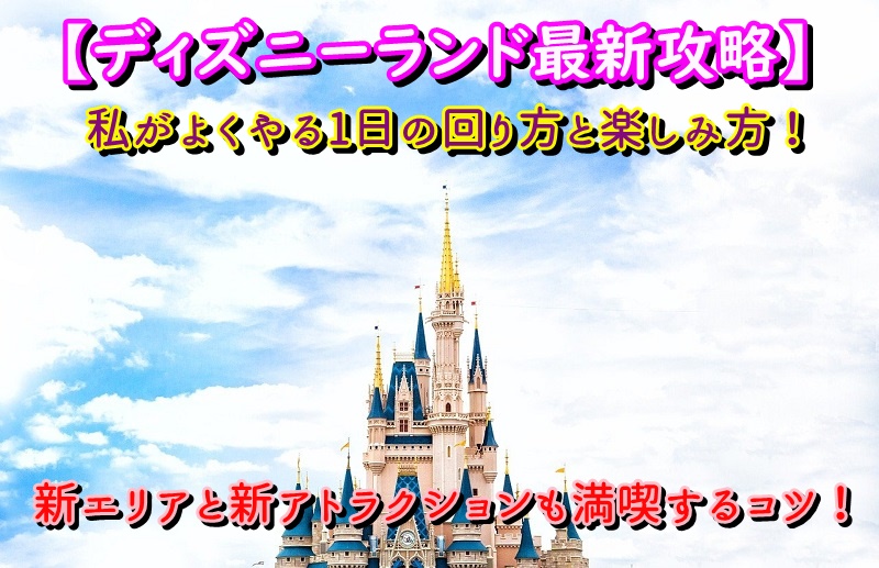 【ディズニーランド最新攻略】私がよくやる1日の回り方と楽しみ方！新エリアと新アトラクションも満喫するコツ！