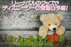 リーナベルのグッズやディズニーシーの登場日予想！ダッフィー＆フレンズとの出会いについて