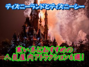 ディズニーランドとディズニーシーの寒い冬におすすめの人気屋内アトラクション6選！