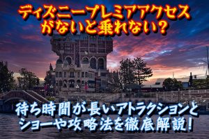 ディズニープレミアアクセスがないと乗れない？待ち時間が長いアトラクションとショーや攻略法を徹底解説！