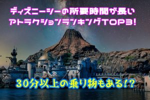 ディズニーシーの所要時間が長いアトラクションランキングTOP3！30分以上の乗り物もある！？